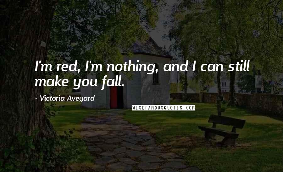 Victoria Aveyard Quotes: I'm red, I'm nothing, and I can still make you fall.