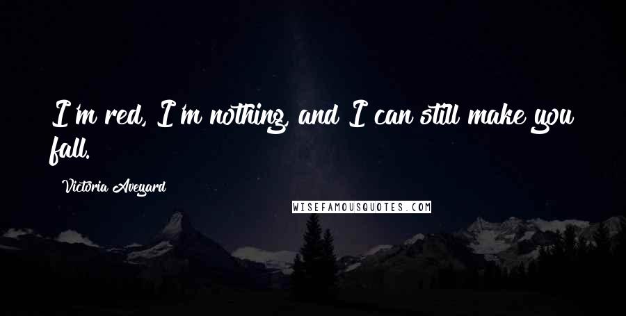 Victoria Aveyard Quotes: I'm red, I'm nothing, and I can still make you fall.
