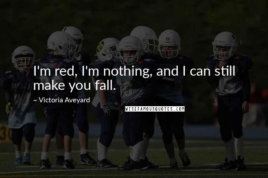 Victoria Aveyard Quotes: I'm red, I'm nothing, and I can still make you fall.