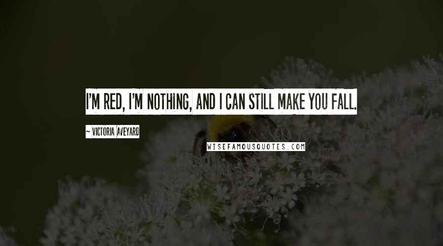 Victoria Aveyard Quotes: I'm red, I'm nothing, and I can still make you fall.