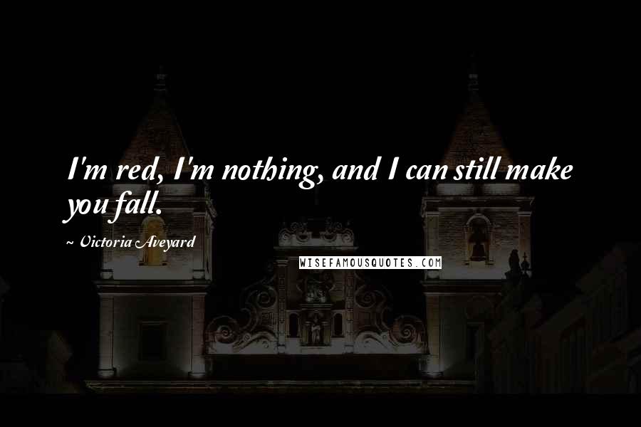 Victoria Aveyard Quotes: I'm red, I'm nothing, and I can still make you fall.