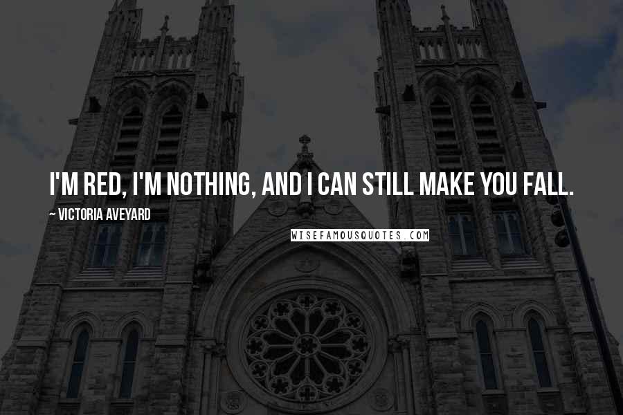 Victoria Aveyard Quotes: I'm red, I'm nothing, and I can still make you fall.