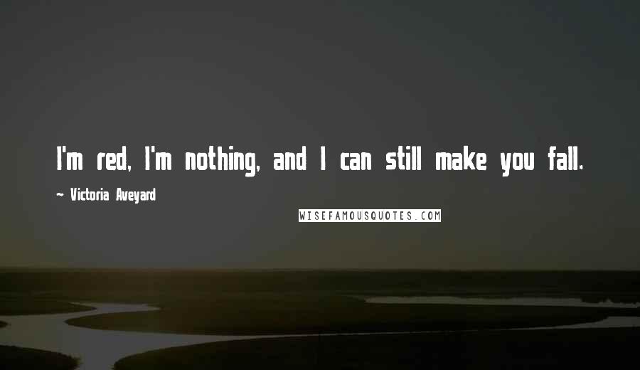 Victoria Aveyard Quotes: I'm red, I'm nothing, and I can still make you fall.