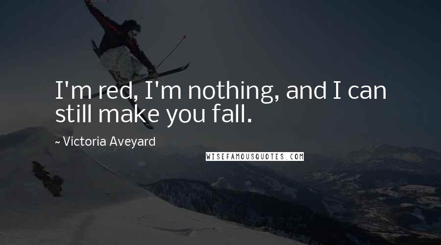 Victoria Aveyard Quotes: I'm red, I'm nothing, and I can still make you fall.