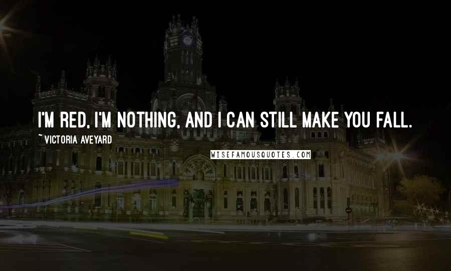 Victoria Aveyard Quotes: I'm red, I'm nothing, and I can still make you fall.