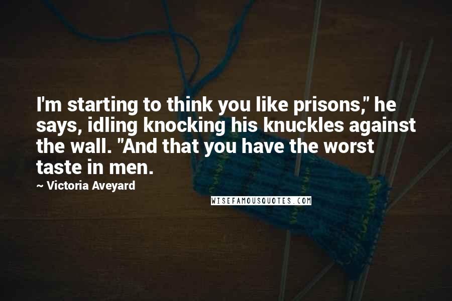 Victoria Aveyard Quotes: I'm starting to think you like prisons," he says, idling knocking his knuckles against the wall. "And that you have the worst taste in men.