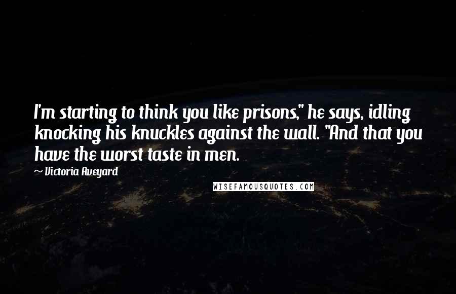 Victoria Aveyard Quotes: I'm starting to think you like prisons," he says, idling knocking his knuckles against the wall. "And that you have the worst taste in men.