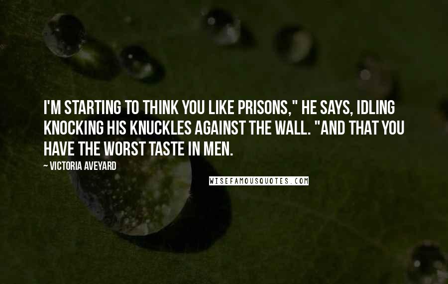 Victoria Aveyard Quotes: I'm starting to think you like prisons," he says, idling knocking his knuckles against the wall. "And that you have the worst taste in men.