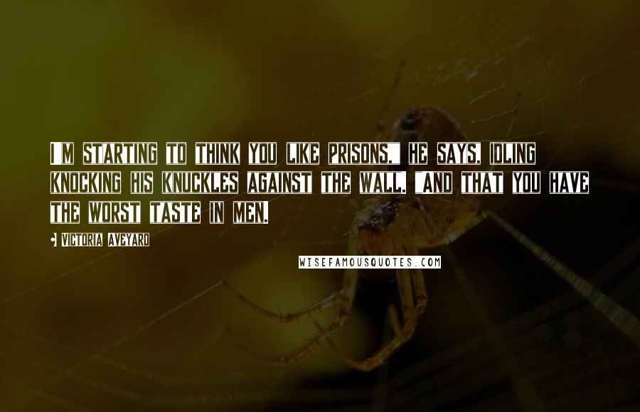 Victoria Aveyard Quotes: I'm starting to think you like prisons," he says, idling knocking his knuckles against the wall. "And that you have the worst taste in men.