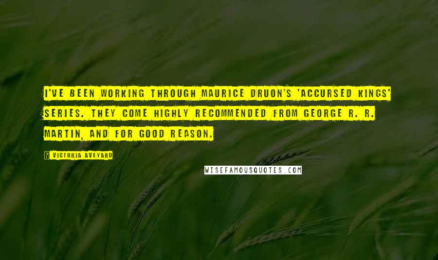 Victoria Aveyard Quotes: I've been working through Maurice Druon's 'Accursed Kings' series. They come highly recommended from George R. R. Martin, and for good reason.