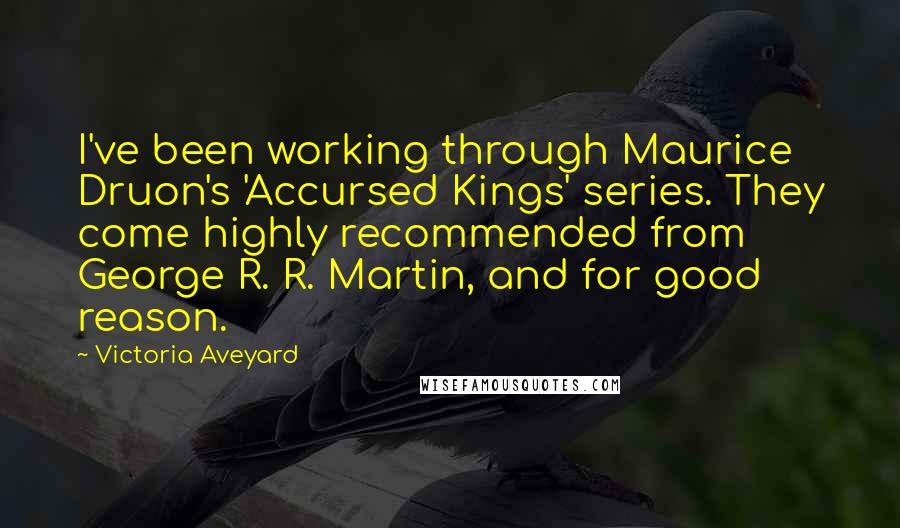 Victoria Aveyard Quotes: I've been working through Maurice Druon's 'Accursed Kings' series. They come highly recommended from George R. R. Martin, and for good reason.