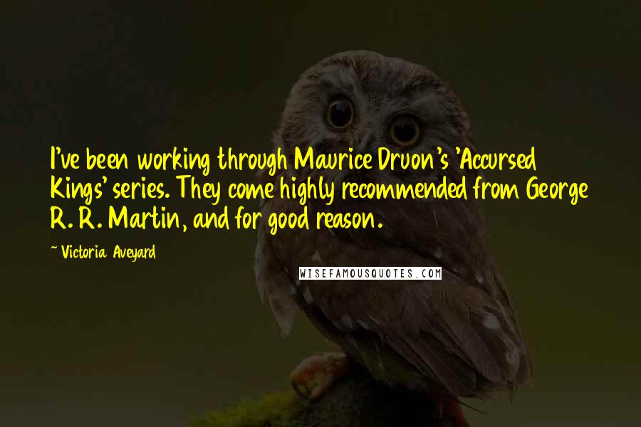 Victoria Aveyard Quotes: I've been working through Maurice Druon's 'Accursed Kings' series. They come highly recommended from George R. R. Martin, and for good reason.