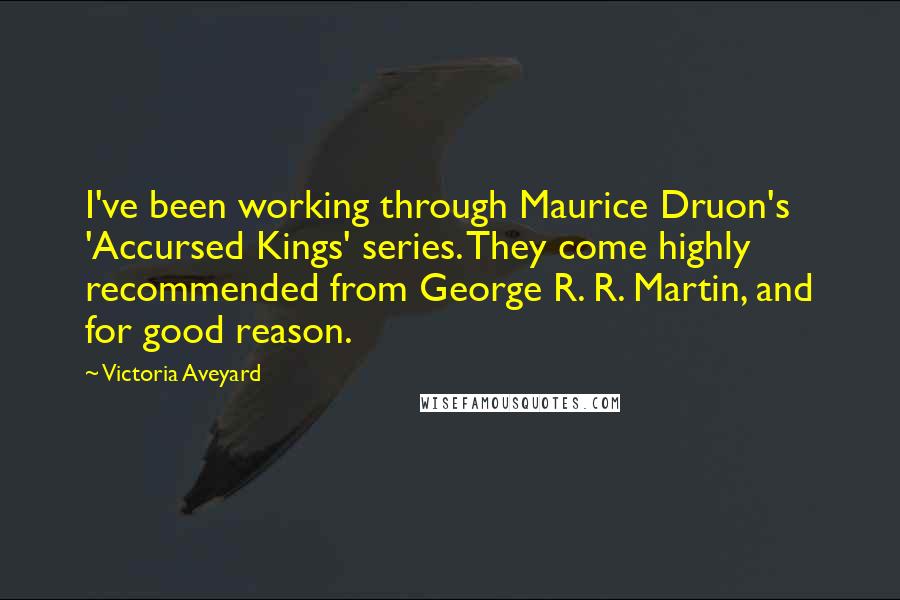 Victoria Aveyard Quotes: I've been working through Maurice Druon's 'Accursed Kings' series. They come highly recommended from George R. R. Martin, and for good reason.