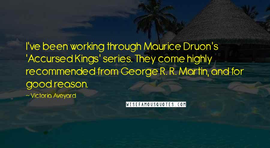 Victoria Aveyard Quotes: I've been working through Maurice Druon's 'Accursed Kings' series. They come highly recommended from George R. R. Martin, and for good reason.