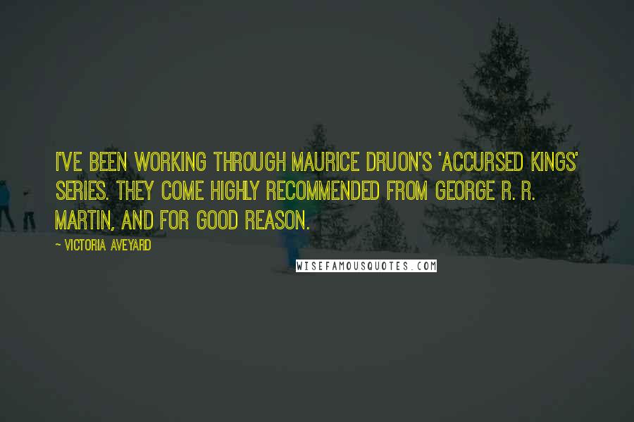 Victoria Aveyard Quotes: I've been working through Maurice Druon's 'Accursed Kings' series. They come highly recommended from George R. R. Martin, and for good reason.