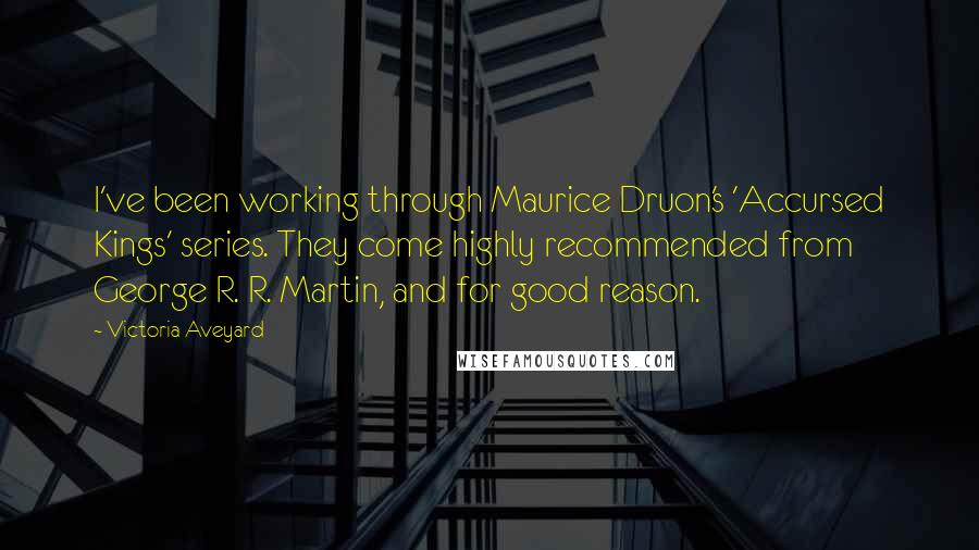 Victoria Aveyard Quotes: I've been working through Maurice Druon's 'Accursed Kings' series. They come highly recommended from George R. R. Martin, and for good reason.