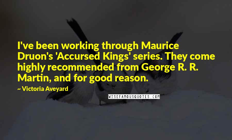 Victoria Aveyard Quotes: I've been working through Maurice Druon's 'Accursed Kings' series. They come highly recommended from George R. R. Martin, and for good reason.