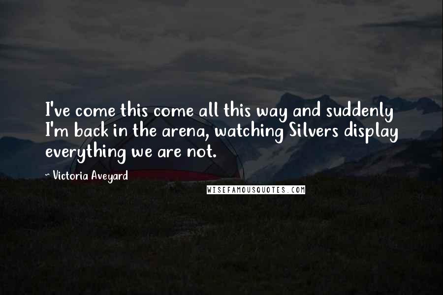Victoria Aveyard Quotes: I've come this come all this way and suddenly I'm back in the arena, watching Silvers display everything we are not.