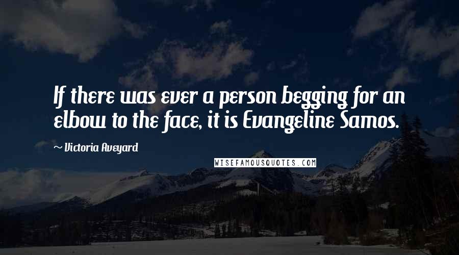 Victoria Aveyard Quotes: If there was ever a person begging for an elbow to the face, it is Evangeline Samos.