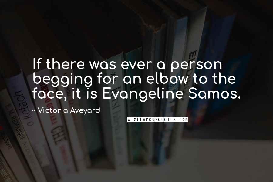 Victoria Aveyard Quotes: If there was ever a person begging for an elbow to the face, it is Evangeline Samos.