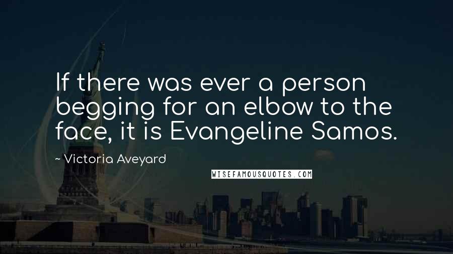 Victoria Aveyard Quotes: If there was ever a person begging for an elbow to the face, it is Evangeline Samos.