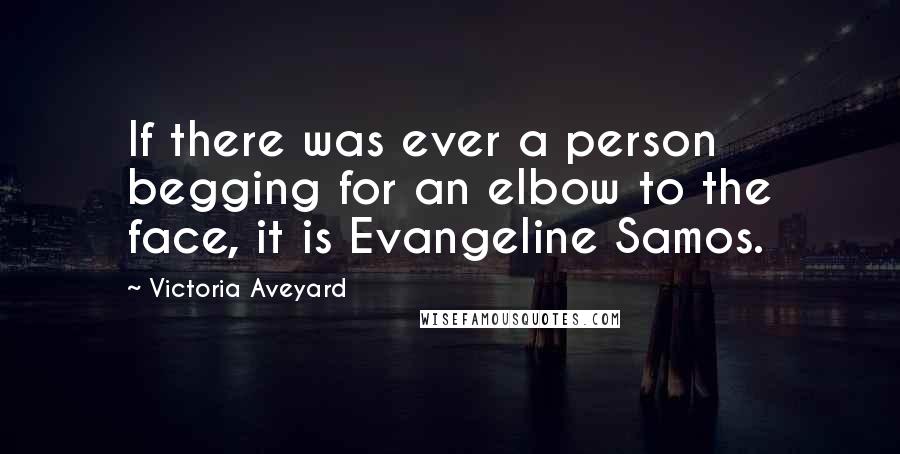 Victoria Aveyard Quotes: If there was ever a person begging for an elbow to the face, it is Evangeline Samos.