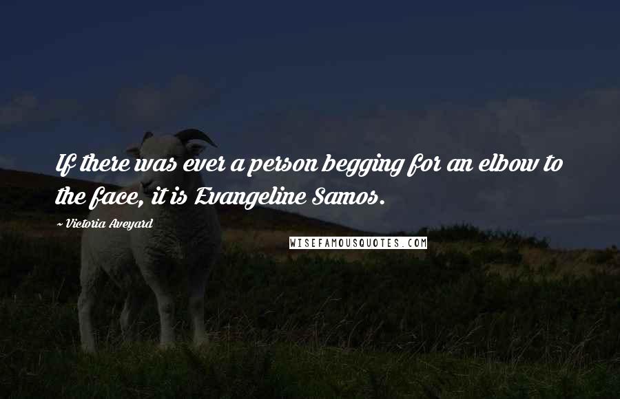 Victoria Aveyard Quotes: If there was ever a person begging for an elbow to the face, it is Evangeline Samos.