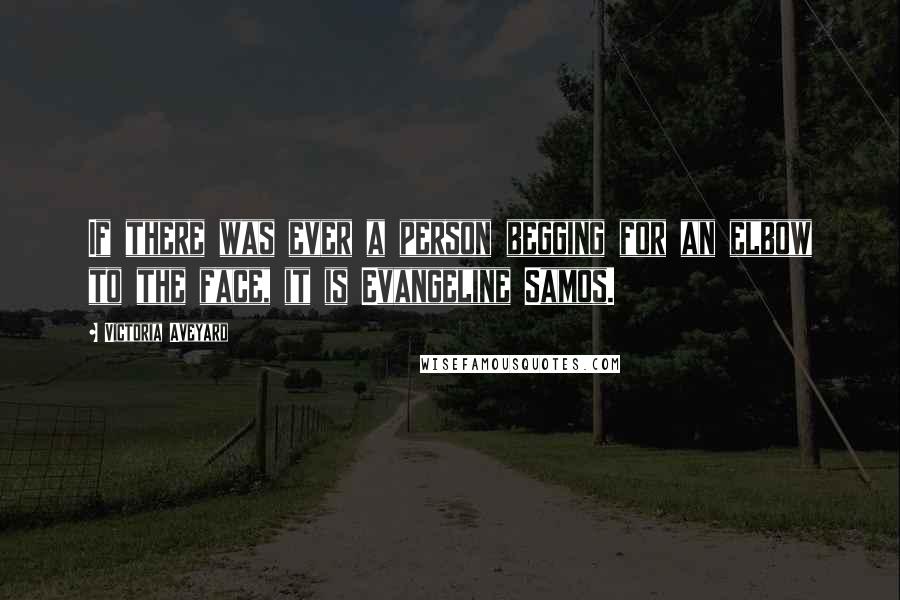 Victoria Aveyard Quotes: If there was ever a person begging for an elbow to the face, it is Evangeline Samos.