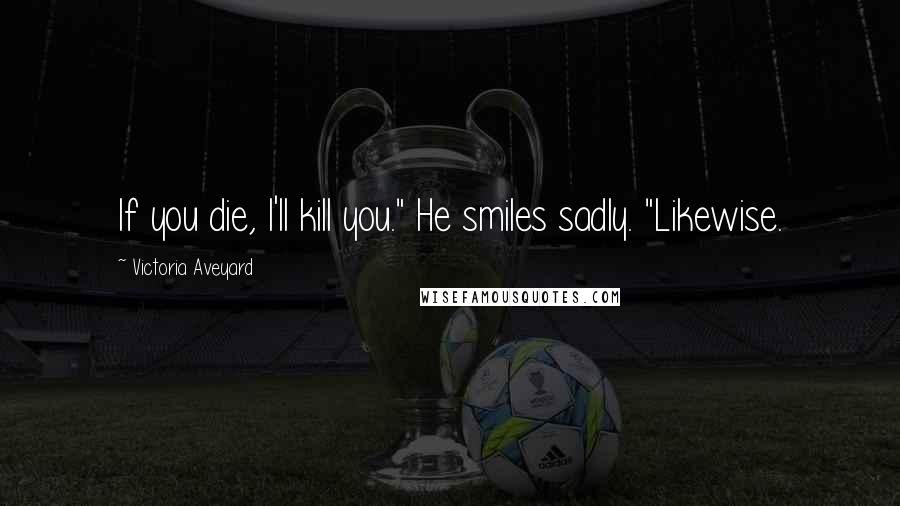 Victoria Aveyard Quotes: If you die, I'll kill you." He smiles sadly. "Likewise.