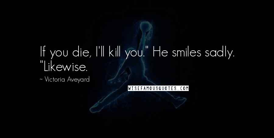 Victoria Aveyard Quotes: If you die, I'll kill you." He smiles sadly. "Likewise.