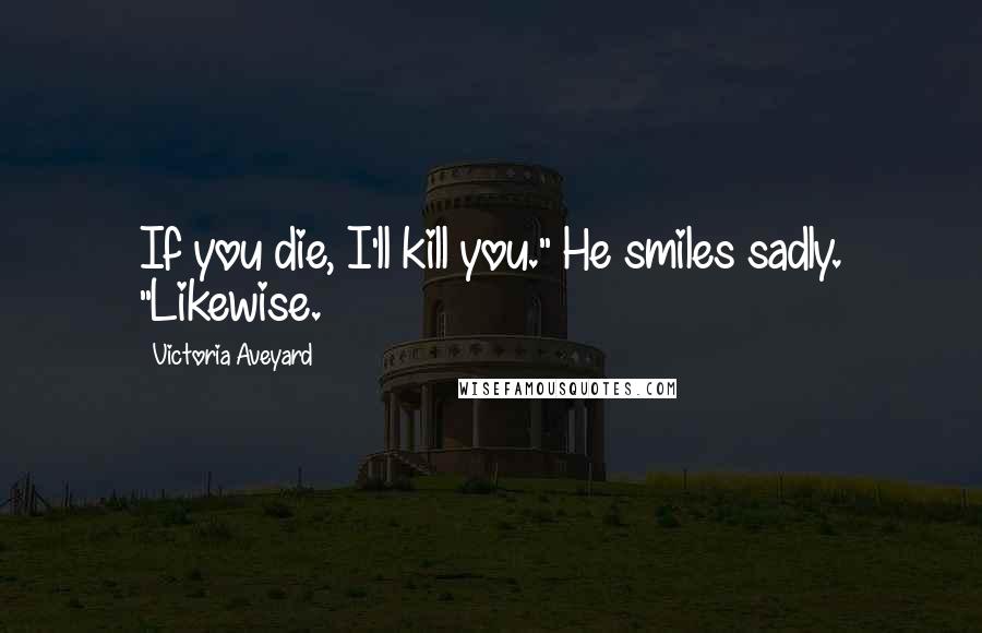 Victoria Aveyard Quotes: If you die, I'll kill you." He smiles sadly. "Likewise.