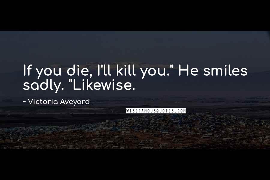 Victoria Aveyard Quotes: If you die, I'll kill you." He smiles sadly. "Likewise.