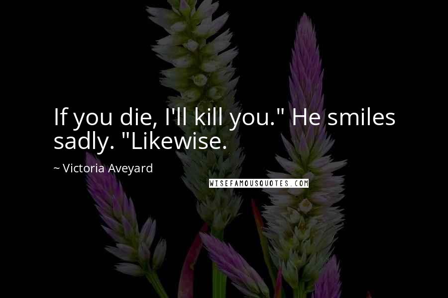 Victoria Aveyard Quotes: If you die, I'll kill you." He smiles sadly. "Likewise.