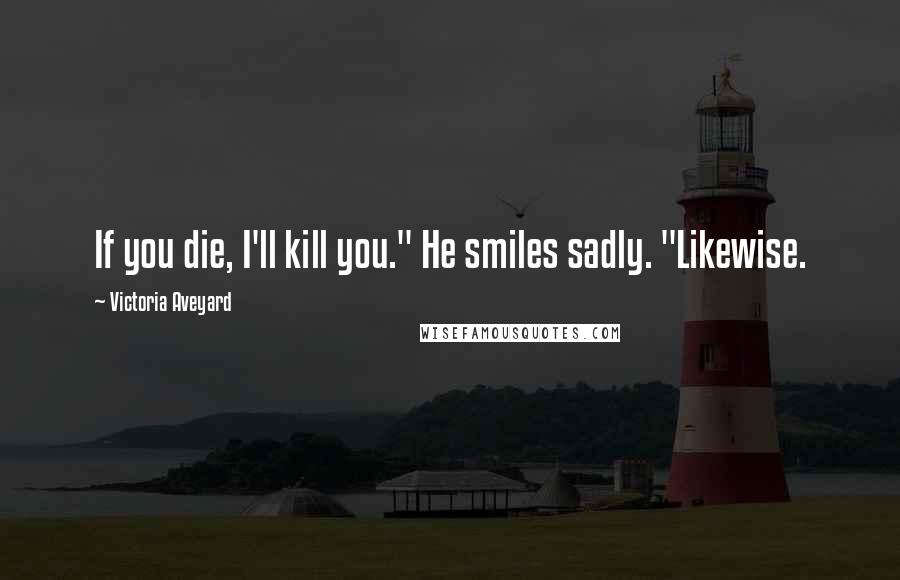 Victoria Aveyard Quotes: If you die, I'll kill you." He smiles sadly. "Likewise.