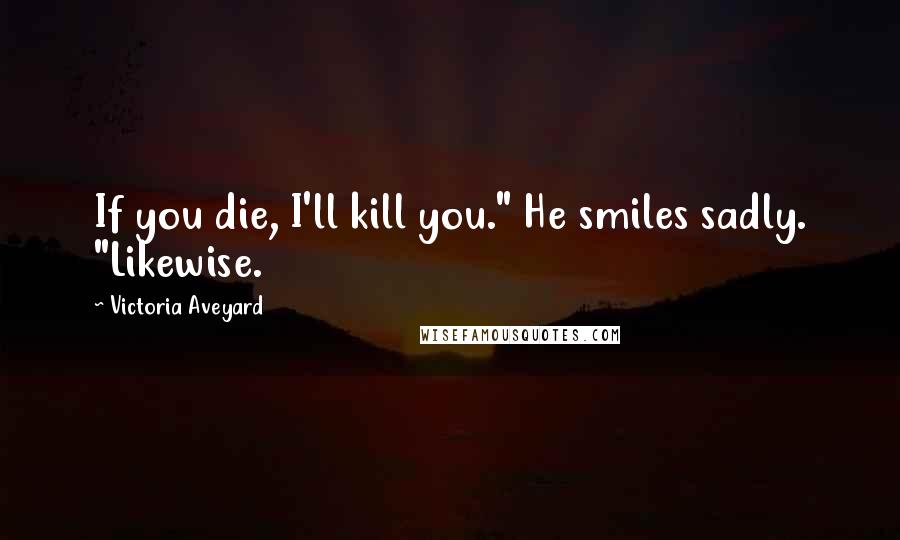 Victoria Aveyard Quotes: If you die, I'll kill you." He smiles sadly. "Likewise.