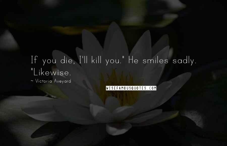 Victoria Aveyard Quotes: If you die, I'll kill you." He smiles sadly. "Likewise.