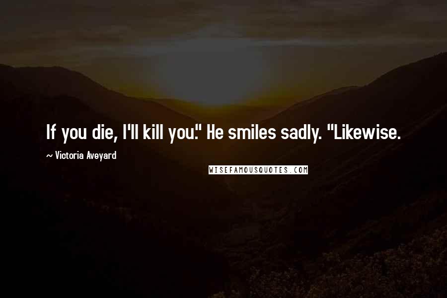 Victoria Aveyard Quotes: If you die, I'll kill you." He smiles sadly. "Likewise.