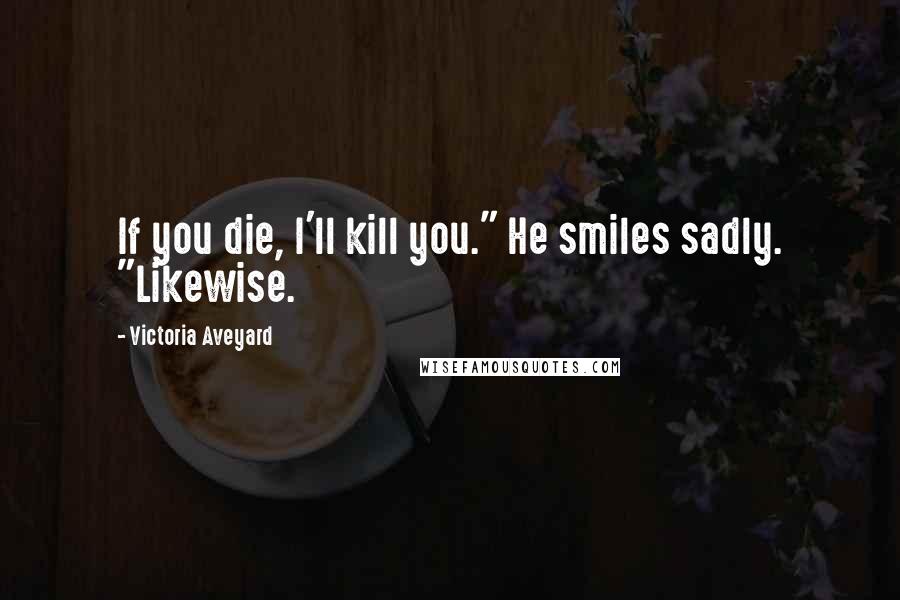 Victoria Aveyard Quotes: If you die, I'll kill you." He smiles sadly. "Likewise.