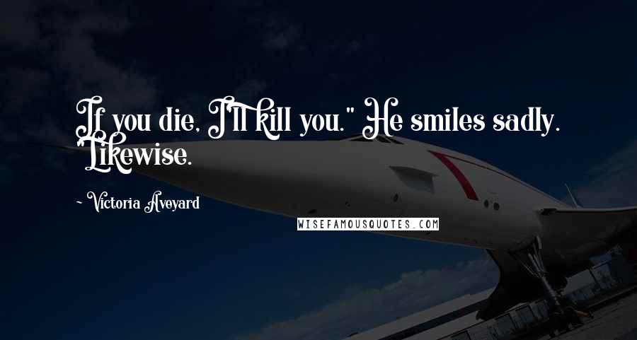Victoria Aveyard Quotes: If you die, I'll kill you." He smiles sadly. "Likewise.