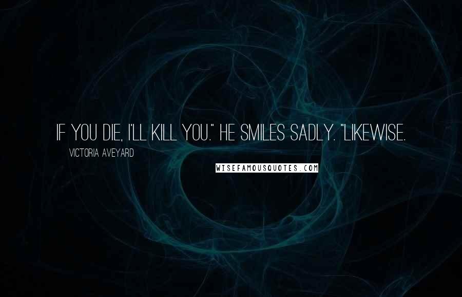 Victoria Aveyard Quotes: If you die, I'll kill you." He smiles sadly. "Likewise.