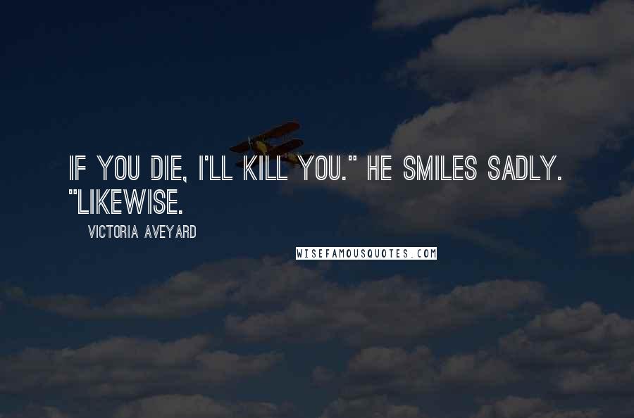 Victoria Aveyard Quotes: If you die, I'll kill you." He smiles sadly. "Likewise.