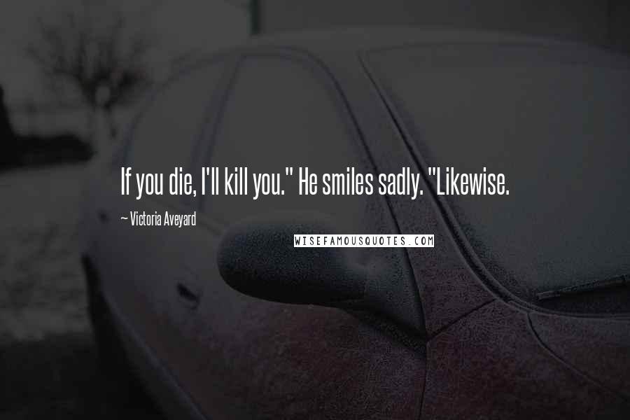 Victoria Aveyard Quotes: If you die, I'll kill you." He smiles sadly. "Likewise.