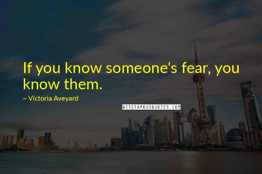 Victoria Aveyard Quotes: If you know someone's fear, you know them.