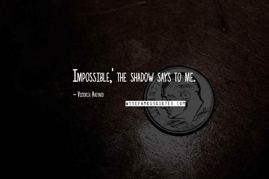 Victoria Aveyard Quotes: Impossible,' the shadow says to me.