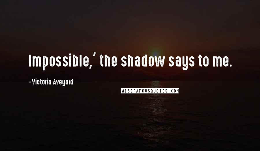 Victoria Aveyard Quotes: Impossible,' the shadow says to me.