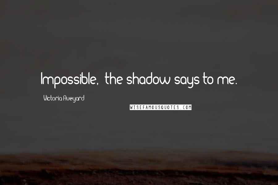Victoria Aveyard Quotes: Impossible,' the shadow says to me.