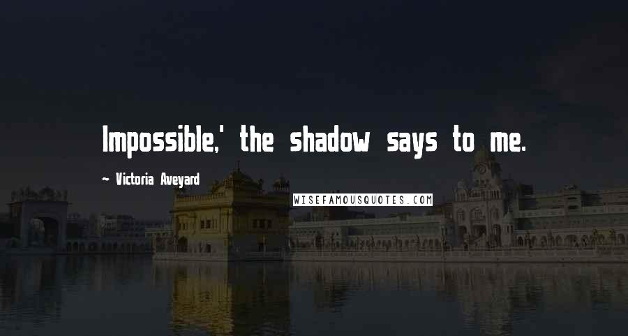 Victoria Aveyard Quotes: Impossible,' the shadow says to me.