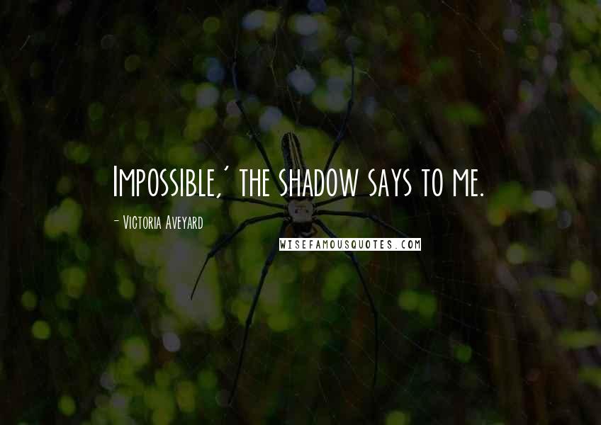 Victoria Aveyard Quotes: Impossible,' the shadow says to me.