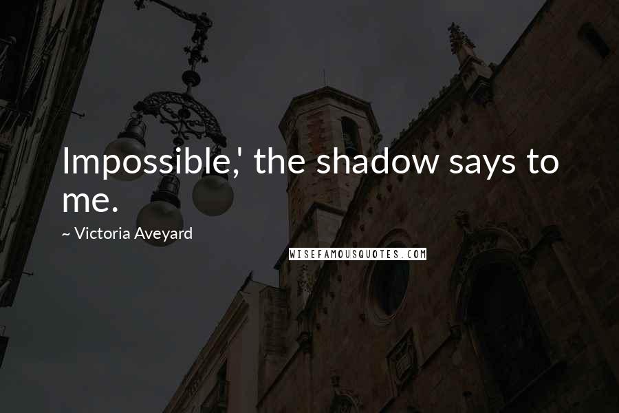 Victoria Aveyard Quotes: Impossible,' the shadow says to me.