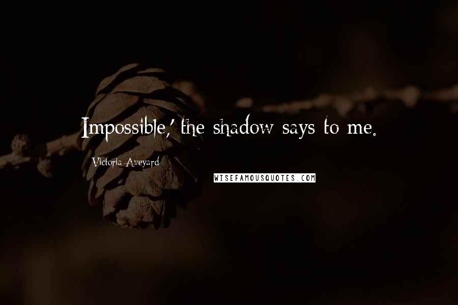 Victoria Aveyard Quotes: Impossible,' the shadow says to me.
